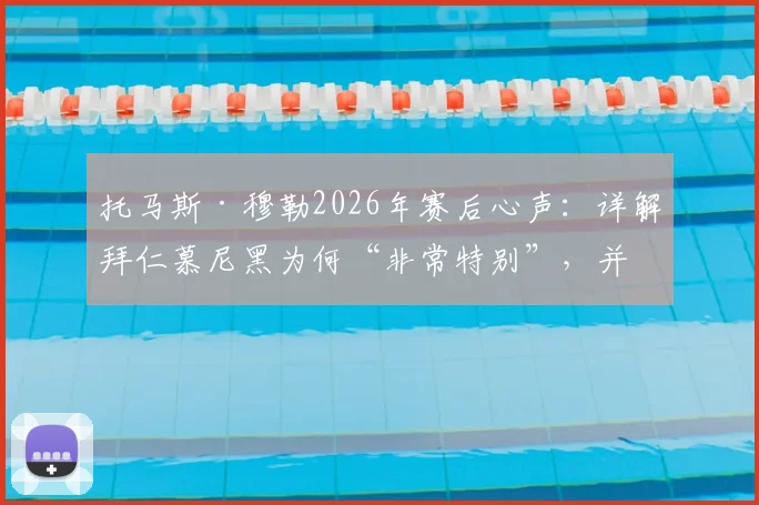 托马斯·穆勒2026年赛后心声：详解拜仁慕尼黑为何“非常特别”，并呼吁全体球迷持续呐喊助威