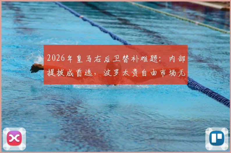 2026年皇马右后卫替补难题:内部提拔成首选,波罗太贵自由市场无合适人选