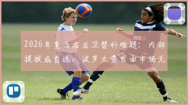 2026年皇马右后卫替补难题：内部提拔成首选，波罗太贵自由市场无合适人选