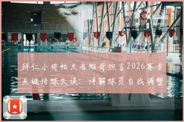 拜仁小将帕夫洛维奇坦言2026赛季关键传球失误：详解球员自我调整与心态管理的重要性