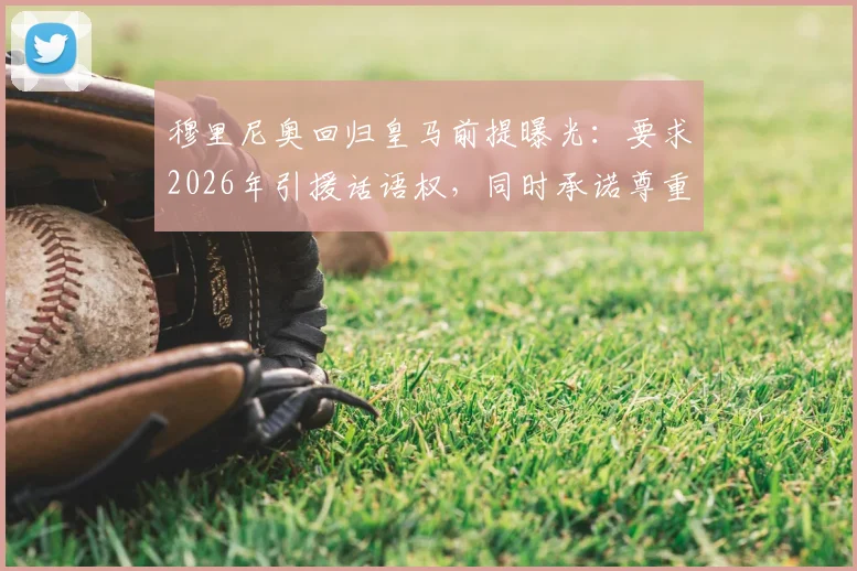 穆里尼奥回归皇马前提曝光：要求2026年引援话语权，同时承诺尊重俱乐部现有管理层级