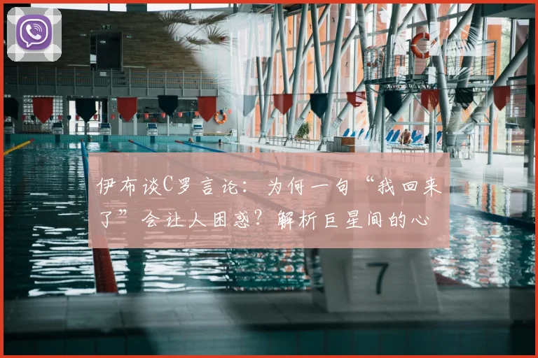 伊布谈C罗言论：为何一句“我回来了”会让人困惑？解析巨星间的心态与聚光灯下的常态