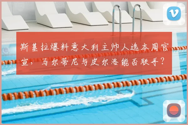 斯基拉爆料意大利主帅人选本周官宣，马尔蒂尼与皮尔洛能否联手？最新消息解读